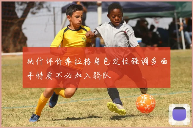 纳什评价弗拉格角色定位强调多面手特质不必加入弱队