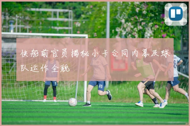 快船前官员揭秘小卡合同内幕及球队运作全貌