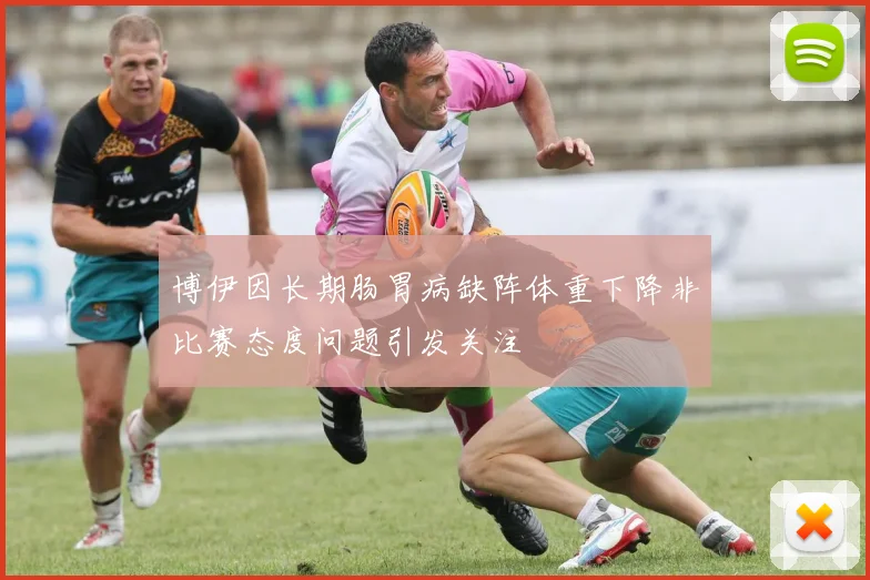 博伊因长期肠胃病缺阵体重下降非比赛态度问题引发关注