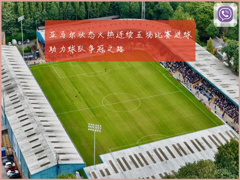 亚马尔状态火热连续五场比赛进球助力球队争冠之路