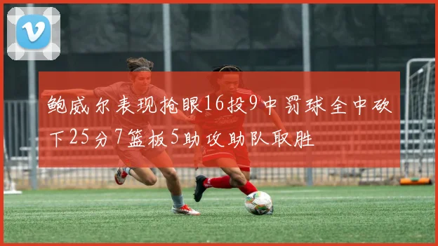 鲍威尔表现抢眼16投9中罚球全中砍下25分7篮板5助攻助队取胜