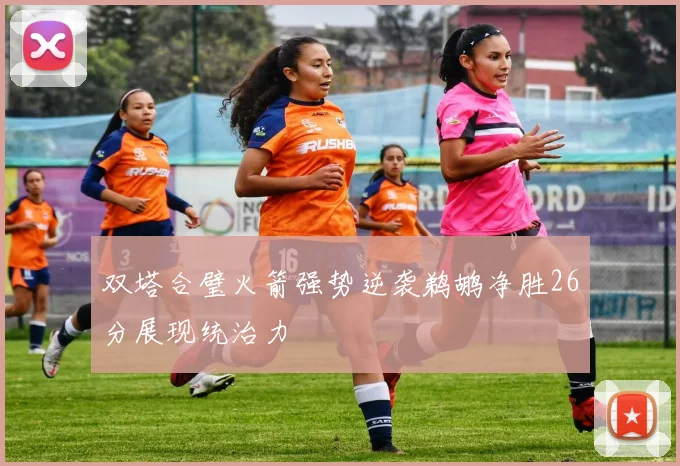 双塔合璧火箭强势逆袭鹈鹕净胜26分展现统治力