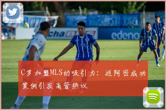 C罗加盟MLS的吸引力：迈阿密成功案例引发高管热议