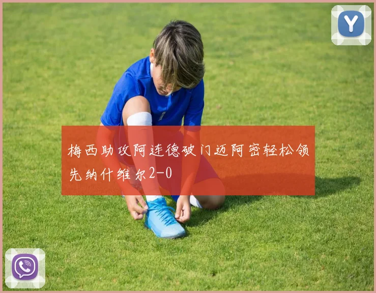 梅西助攻阿连德破门迈阿密轻松领先纳什维尔2-0