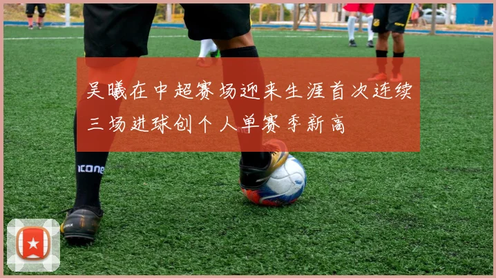 吴曦在中超赛场迎来生涯首次连续三场进球创个人单赛季新高