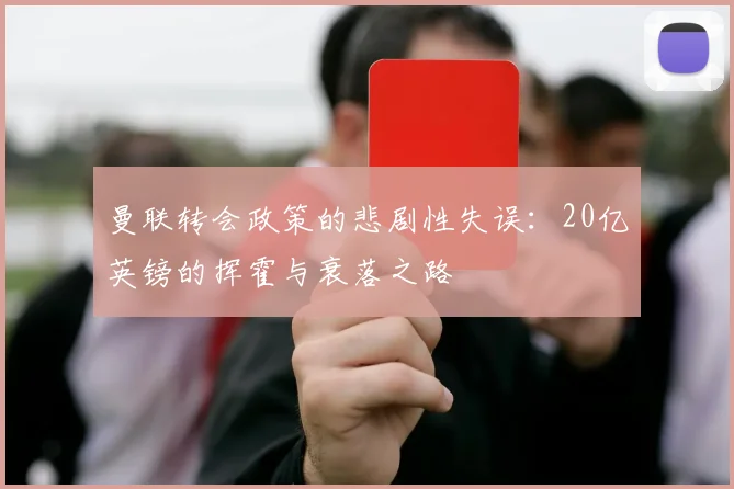 曼联转会政策的悲剧性失误：20亿英镑的挥霍与衰落之路