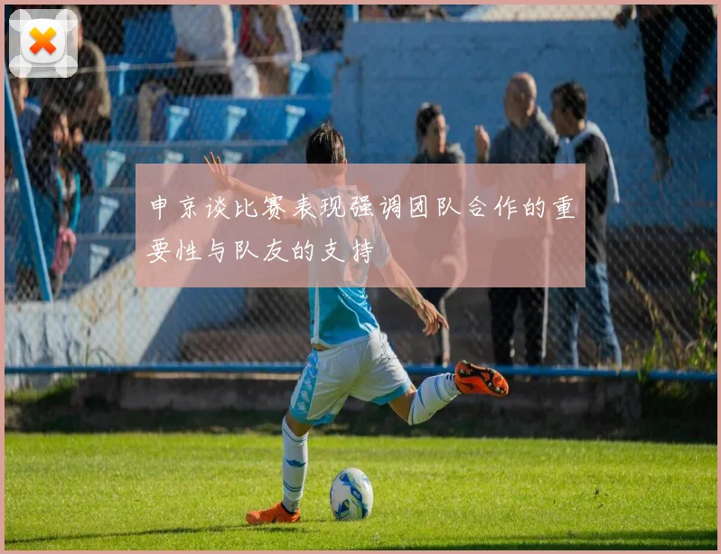 申京谈比赛表现强调团队合作的重要性与队友的支持
