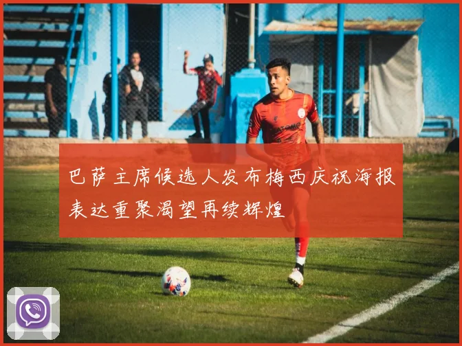 巴萨主席候选人发布梅西庆祝海报表达重聚渴望再续辉煌