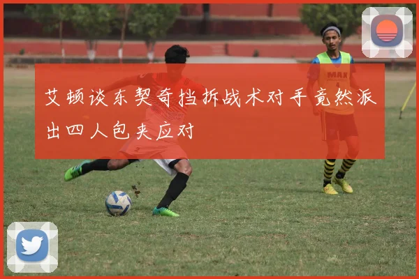 艾顿谈东契奇挡拆战术对手竟然派出四人包夹应对